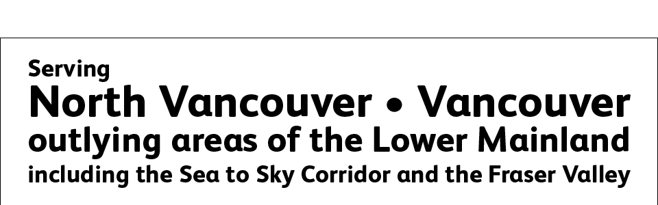 Serving North Vancouver, Vancouver, and outlying areas of the Lower Mainland, including the Sea to Sky Corridor and the Fraser Valley